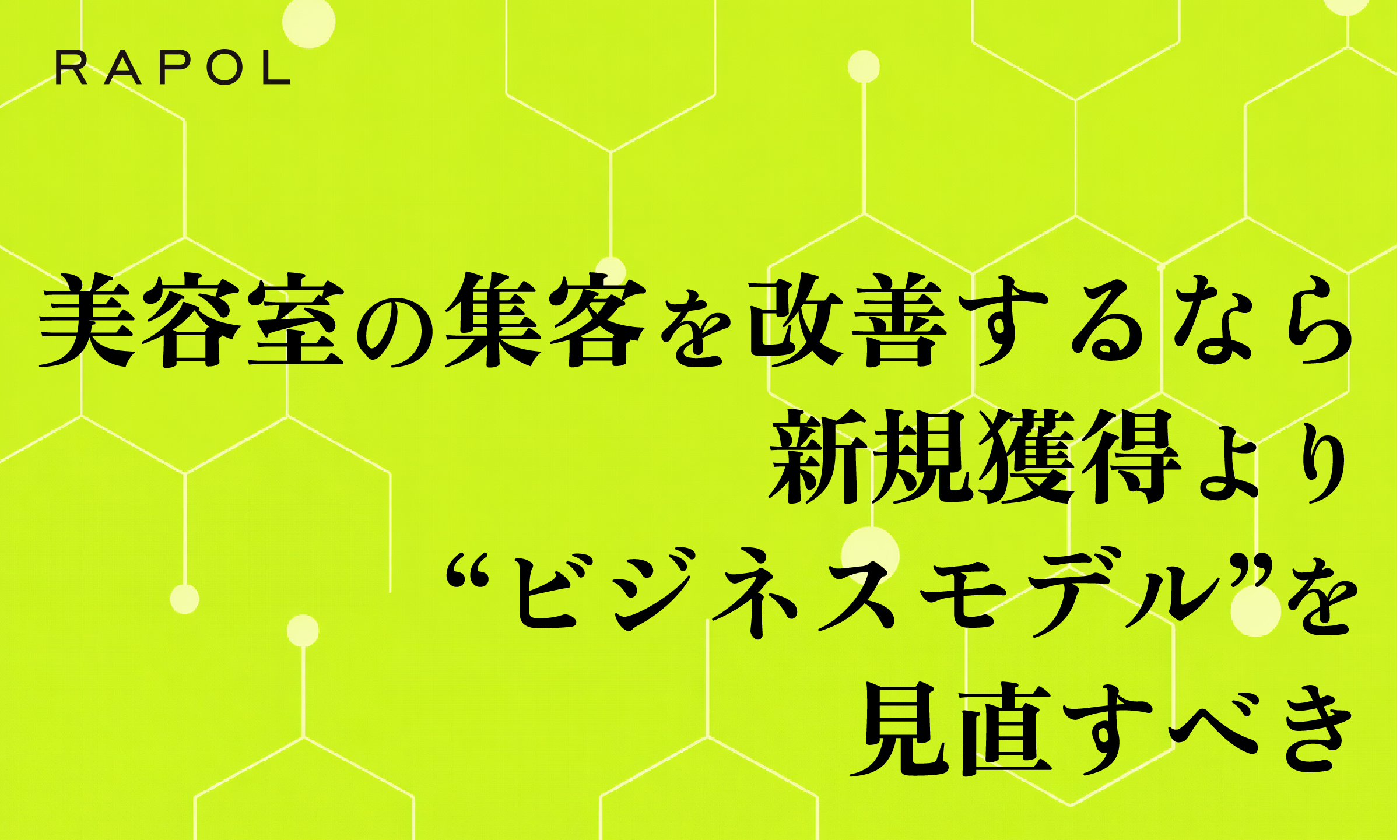 美容室の集客がうまくいかない本当の理由。新規獲得より「ビジネスモデル」を見直すべき理由