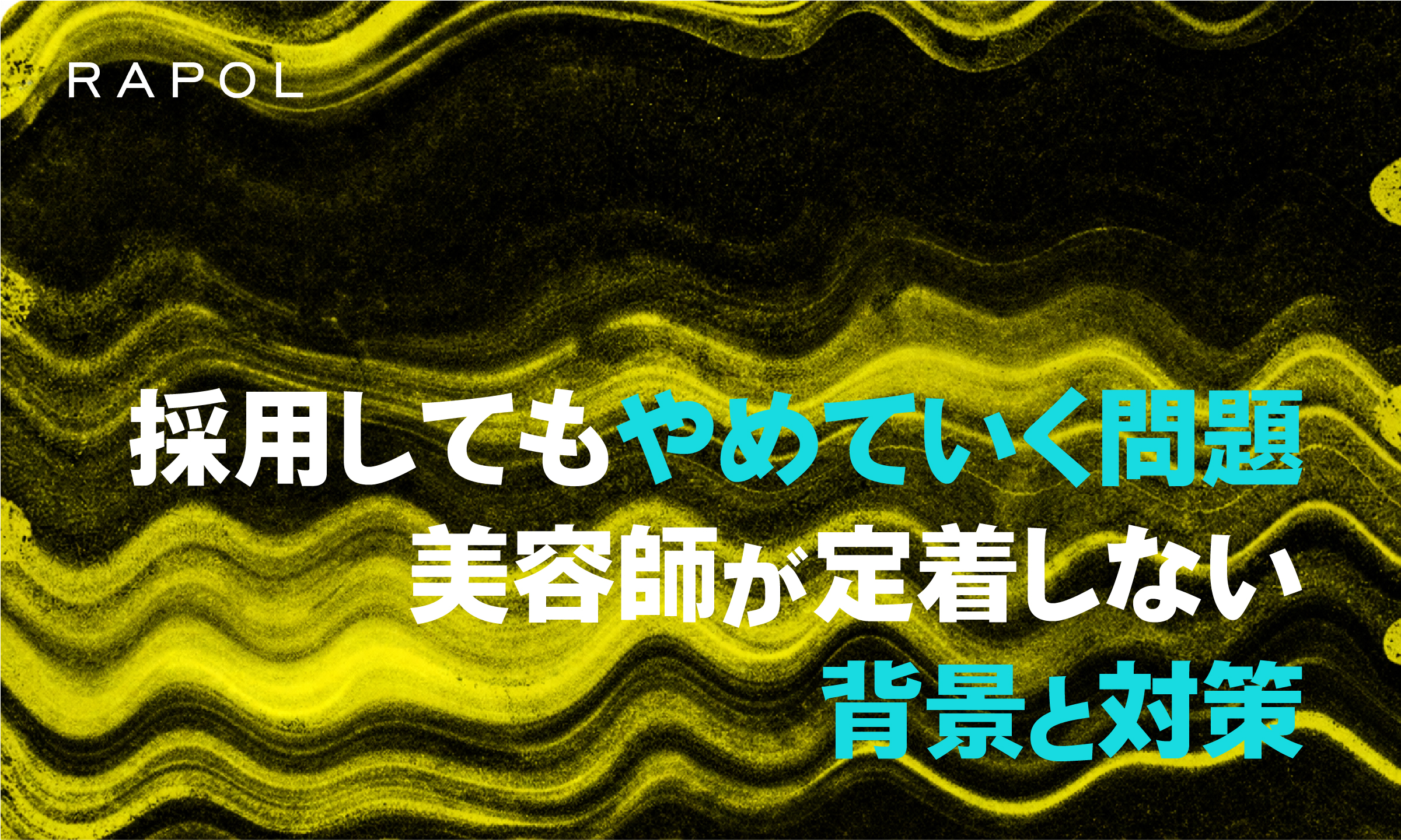美容師を採用してもすぐ辞める！定着しない理由と対策を徹底解説！