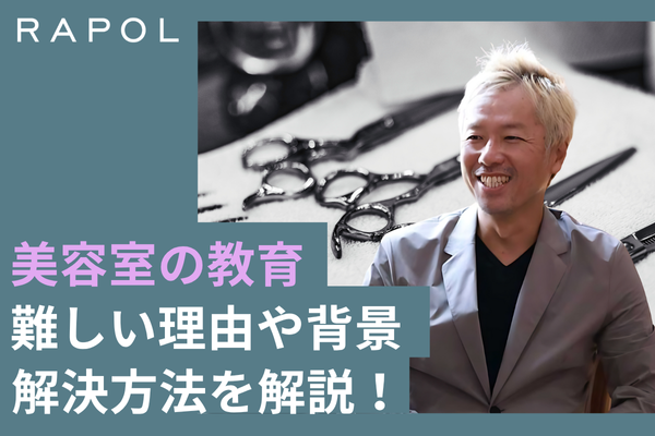 美容室の教育はどうする？難しい理由や背景と解決方法を解説！