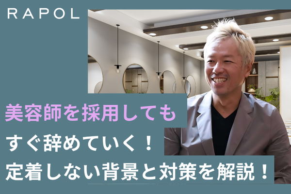 美容師を採用してもすぐ辞めていく！定着しない背景とその対策を徹底解説！